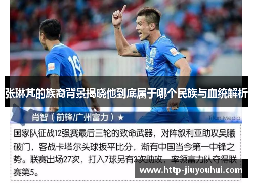 张琳芃的族裔背景揭晓他到底属于哪个民族与血统解析
