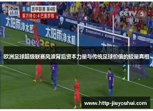 欧洲足球超级联赛风波背后资本力量与传统足球价值的较量真相
