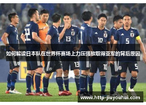 如何解读日本队在世界杯赛场上力压强敌取得亚军的背后原因