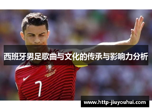 西班牙男足歌曲与文化的传承与影响力分析