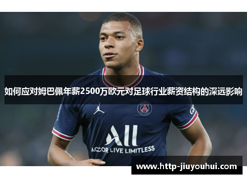 如何应对姆巴佩年薪2500万欧元对足球行业薪资结构的深远影响 如何应对姆巴佩年薪2500万欧元对足球行业薪资结构的深远影响