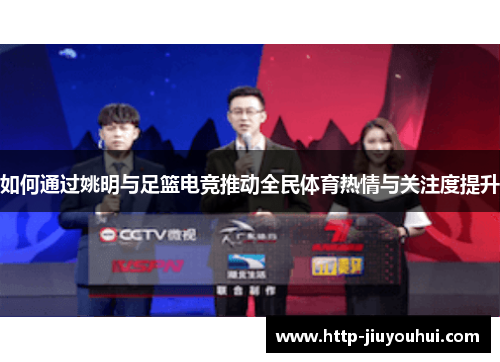 如何通过姚明与足篮电竞推动全民体育热情与关注度提升 如何通过姚明与足篮电竞推动全民体育热情与关注度提升