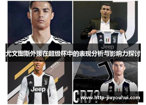 尤文图斯外援在超级杯中的表现分析与影响力探讨 尤文图斯外援在超级杯中的表现分析与影响力探讨