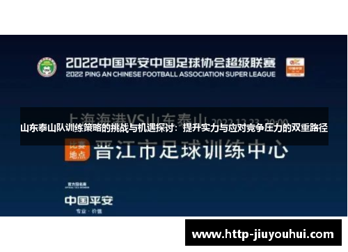 山东泰山队训练策略的挑战与机遇探讨:提升实力与应对竞争压力的双重路径 山东泰山队训练策略的挑战与机遇探讨:提升实力与应对竞争压力的双重路径