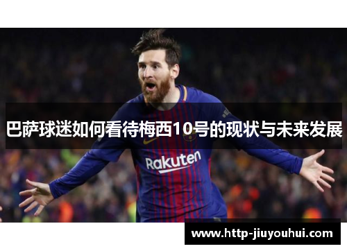 巴萨球迷如何看待梅西10号的现状与未来发展 巴萨球迷如何看待梅西10号的现状与未来发展