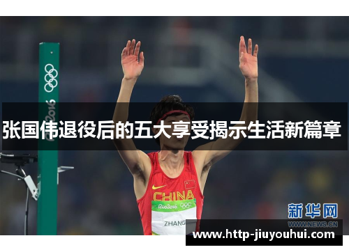 张国伟退役后的五大享受揭示生活新篇章 张国伟退役后的五大享受揭示生活新篇章