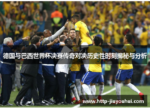 德国与巴西世界杯决赛传奇对决历史性时刻揭秘与分析 德国与巴西世界杯决赛传奇对决历史性时刻揭秘与分析