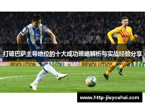 打破巴萨主导地位的十大成功策略解析与实战经验分享 打破巴萨主导地位的十大成功策略解析与实战经验分享