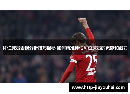 拜仁球员表现分析技巧揭秘 如何精准评估每位球员的贡献和潜力 拜仁球员表现分析技巧揭秘 如何精准评估每位球员的贡献和潜力
