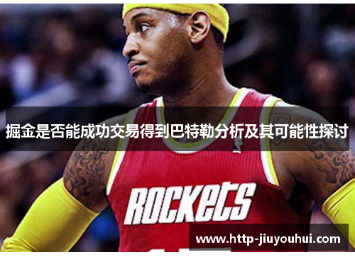 掘金是否能成功交易得到巴特勒分析及其可能性探讨 掘金是否能成功交易得到巴特勒分析及其可能性探讨