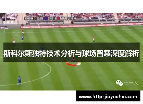 斯科尔斯独特技术分析与球场智慧深度解析 斯科尔斯独特技术分析与球场智慧深度解析