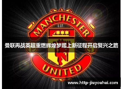 曼联再战英超重燃辉煌梦踏上新征程开启复兴之路