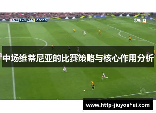 中场维蒂尼亚的比赛策略与核心作用分析 中场维蒂尼亚的比赛策略与核心作用分析