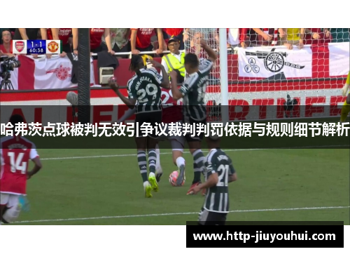 哈弗茨点球被判无效引争议裁判判罚依据与规则细节解析 哈弗茨点球被判无效引争议裁判判罚依据与规则细节解析
