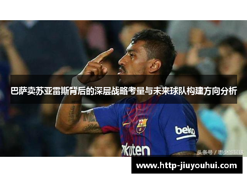 巴萨卖苏亚雷斯背后的深层战略考量与未来球队构建方向分析 巴萨卖苏亚雷斯背后的深层战略考量与未来球队构建方向分析