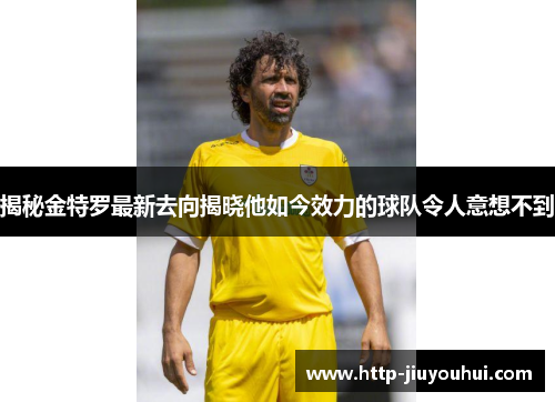 揭秘金特罗最新去向揭晓他如今效力的球队令人意想不到