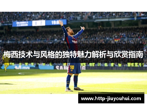 梅西技术与风格的独特魅力解析与欣赏指南 梅西技术与风格的独特魅力解析与欣赏指南