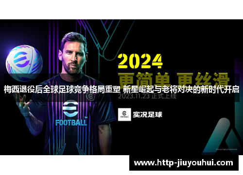 梅西退役后全球足球竞争格局重塑 新星崛起与老将对决的新时代开启 梅西退役后全球足球竞争格局重塑 新星崛起与老将对决的新时代开启