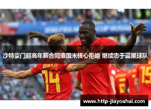 沙特豪门超高年薪合同遭国米核心拒绝 继续忠于蓝黑球队