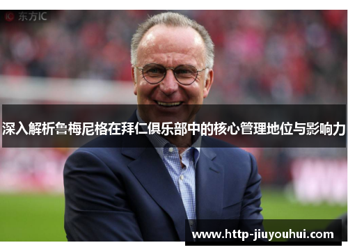 深入解析鲁梅尼格在拜仁俱乐部中的核心管理地位与影响力