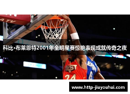 科比·布莱恩特2001年全明星赛惊艳表现成就传奇之夜 科比·布莱恩特2001年全明星赛惊艳表现成就传奇之夜