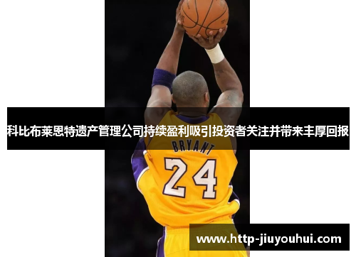 科比布莱恩特遗产管理公司持续盈利吸引投资者关注并带来丰厚回报 科比布莱恩特遗产管理公司持续盈利吸引投资者关注并带来丰厚回报