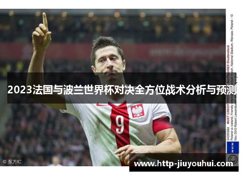 2023法国与波兰世界杯对决全方位战术分析与预测 2023法国与波兰世界杯对决全方位战术分析与预测
