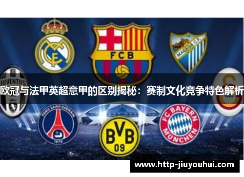 欧冠与法甲英超意甲的区别揭秘:赛制文化竞争特色解析 欧冠与法甲英超意甲的区别揭秘:赛制文化竞争特色解析