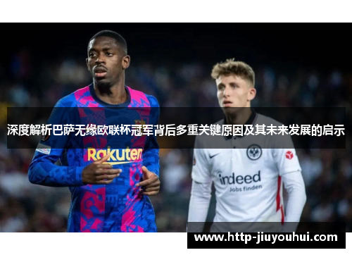 深度解析巴萨无缘欧联杯冠军背后多重关键原因及其未来发展的启示 深度解析巴萨无缘欧联杯冠军背后多重关键原因及其未来发展的启示