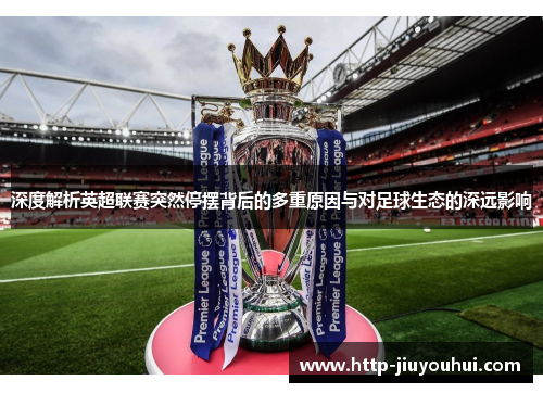 深度解析英超联赛突然停摆背后的多重原因与对足球生态的深远影响 深度解析英超联赛突然停摆背后的多重原因与对足球生态的深远影响