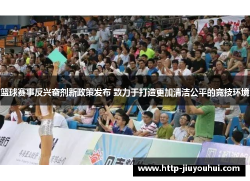 篮球赛事反兴奋剂新政策发布 致力于打造更加清洁公平的竞技环境 篮球赛事反兴奋剂新政策发布 致力于打造更加清洁公平的竞技环境
