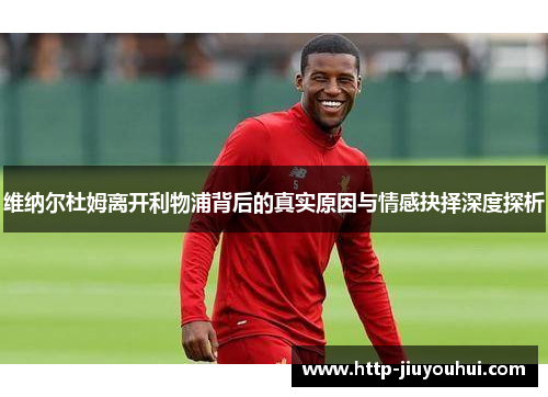 维纳尔杜姆离开利物浦背后的真实原因与情感抉择深度探析