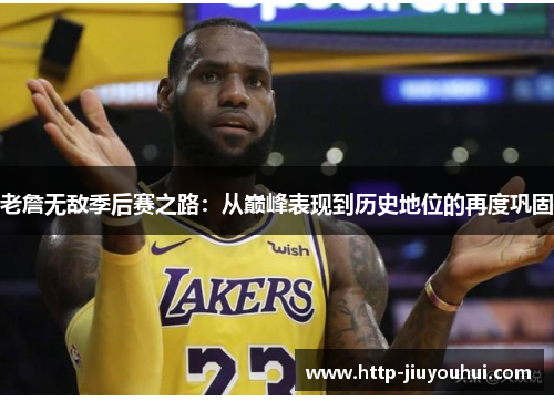 老詹无敌季后赛之路:从巅峰表现到历史地位的再度巩固 老詹无敌季后赛之路:从巅峰表现到历史地位的再度巩固