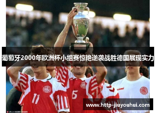 葡萄牙2000年欧洲杯小组赛惊艳逆袭战胜德国展现实力