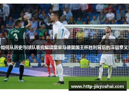 如何从历史与球队表现解读皇家马德里国王杯胜利背后的深层意义