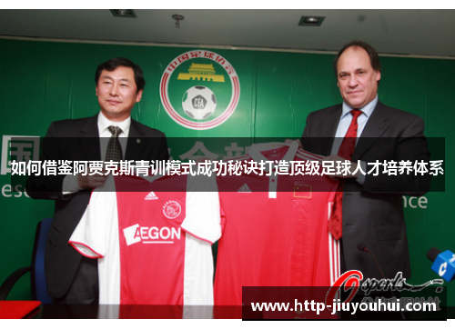 如何借鉴阿贾克斯青训模式成功秘诀打造顶级足球人才培养体系
