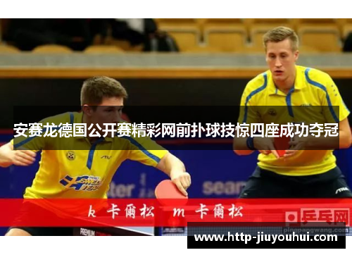 安赛龙德国公开赛精彩网前扑球技惊四座成功夺冠