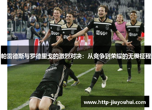 帕雷德斯与罗德里戈的激烈对决:从竞争到荣耀的无畏征程 帕雷德斯与罗德里戈的激烈对决:从竞争到荣耀的无畏征程