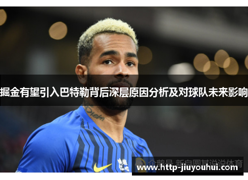掘金有望引入巴特勒背后深层原因分析及对球队未来影响 掘金有望引入巴特勒背后深层原因分析及对球队未来影响