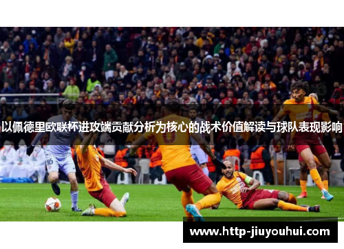 以佩德里欧联杯进攻端贡献分析为核心的战术价值解读与球队表现影响 以佩德里欧联杯进攻端贡献分析为核心的战术价值解读与球队表现影响