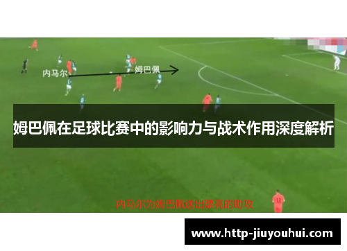姆巴佩在足球比赛中的影响力与战术作用深度解析 姆巴佩在足球比赛中的影响力与战术作用深度解析