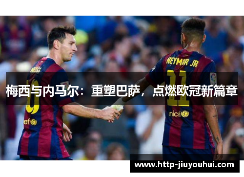 梅西与内马尔：重塑巴萨，点燃欧冠新篇章