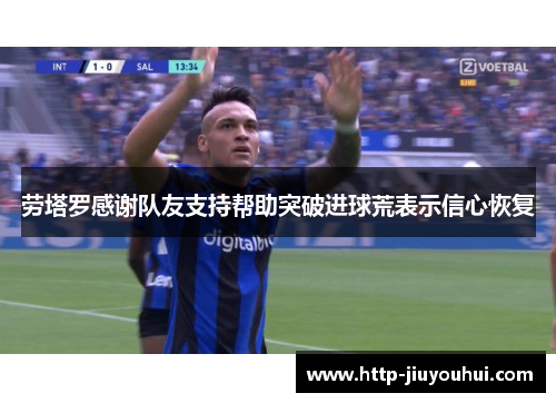 劳塔罗感谢队友支持帮助突破进球荒表示信心恢复 劳塔罗感谢队友支持帮助突破进球荒表示信心恢复