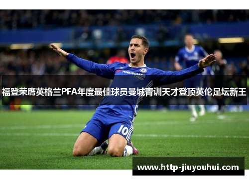 福登荣膺英格兰PFA年度最佳球员曼城青训天才登顶英伦足坛新王