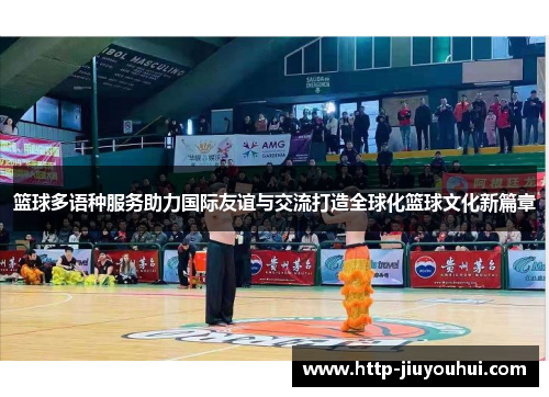 篮球多语种服务助力国际友谊与交流打造全球化篮球文化新篇章