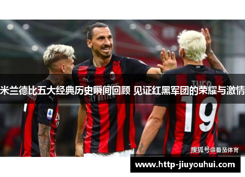 米兰德比五大经典历史瞬间回顾 见证红黑军团的荣耀与激情