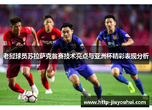 老挝球员苏拉萨克翁赛技术亮点与亚洲杯精彩表现分析