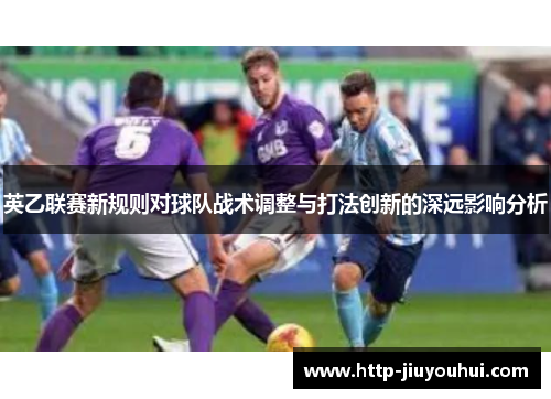 英乙联赛新规则对球队战术调整与打法创新的深远影响分析