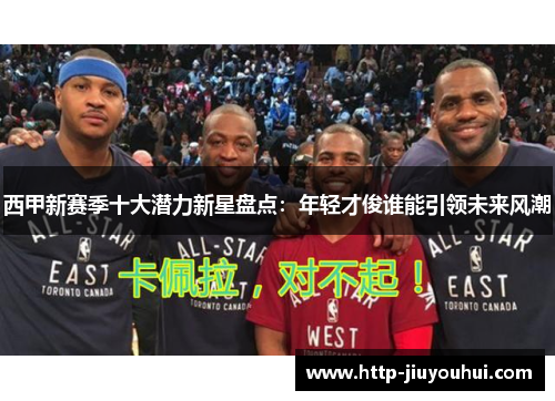西甲新赛季十大潜力新星盘点：年轻才俊谁能引领未来风潮