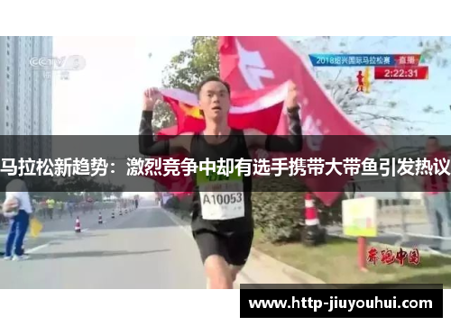 马拉松新趋势：激烈竞争中却有选手携带大带鱼引发热议